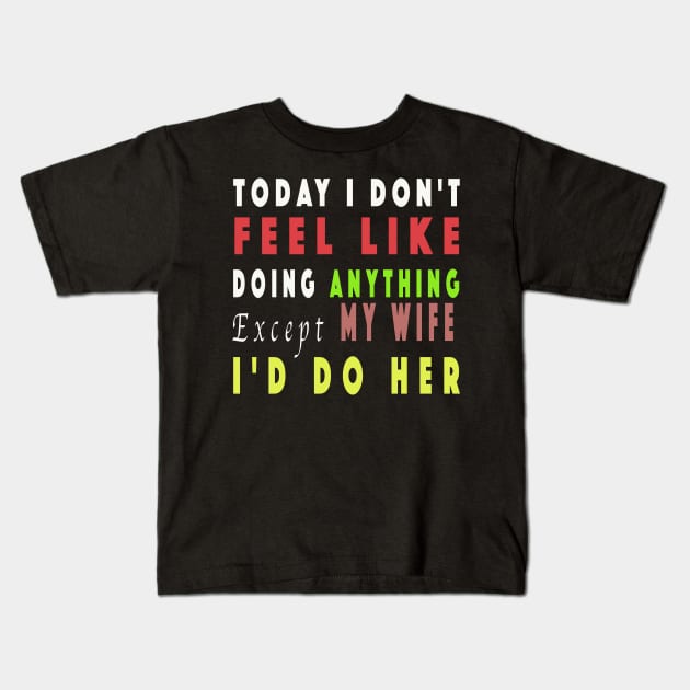 Today I Don't Feel Like Doing Anything Except My Wife Kids T-Shirt by NSRT